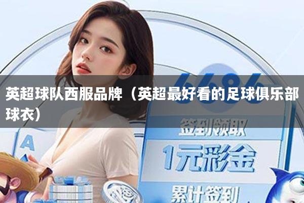 详细阅读:英超球队西服品牌(英超最好看的足球俱乐部球衣) 英超球队西服品牌(英超最好看的足球俱乐部球衣)