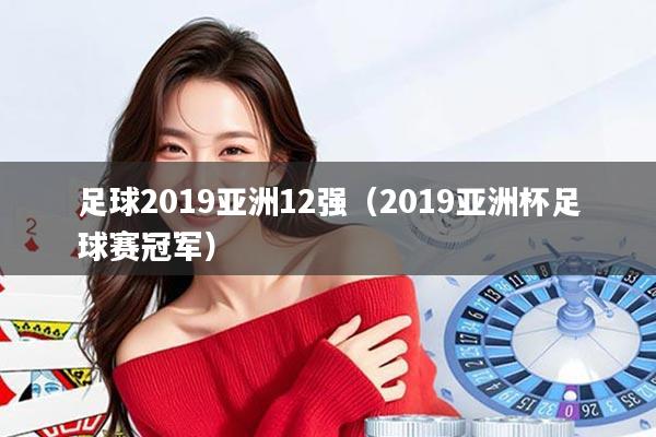 足球2019亚洲12强（2019亚洲杯足球赛冠军）