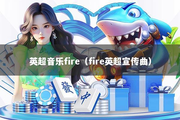 英超音乐fire(fire英超宣传曲)
