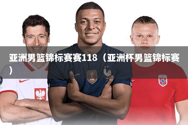 亚洲男篮锦标赛赛118（亚洲杯男篮锦标赛）