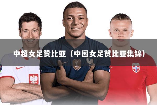 中超女足赞比亚(中国女足赞比亚集锦)