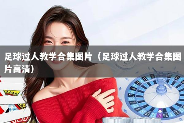 足球过人教学合集图片(足球过人教学合集图片高清)