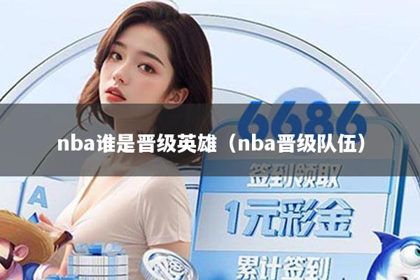 nba谁是晋级英雄(nba晋级队伍)