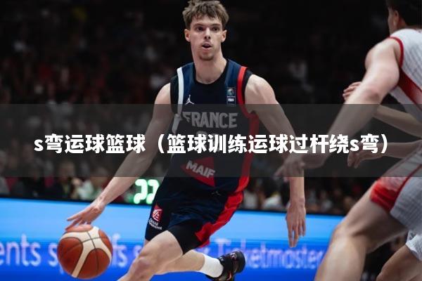 s弯运球篮球（篮球训练运球过杆绕s弯）