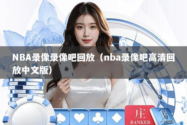 NBA录像录像吧回放（nba录像吧高清回放中文版）