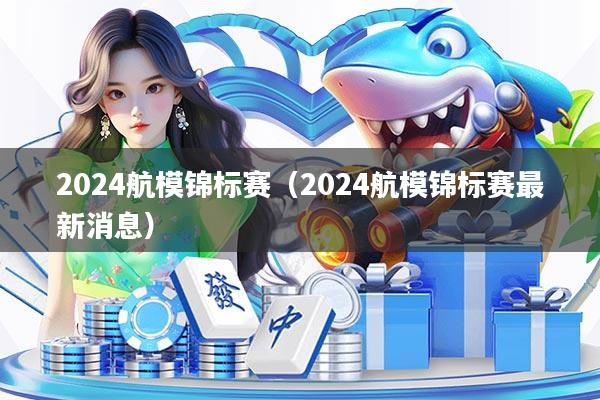2024航模锦标赛（2024航模锦标赛最新消息）