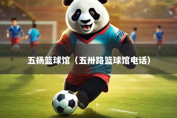 五扬篮球馆(五卅路篮球馆电话)