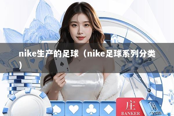 nike生产的足球（nike足球系列分类）