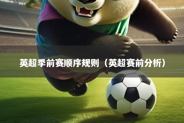 英超季前赛顺序规则（英超赛前分析）