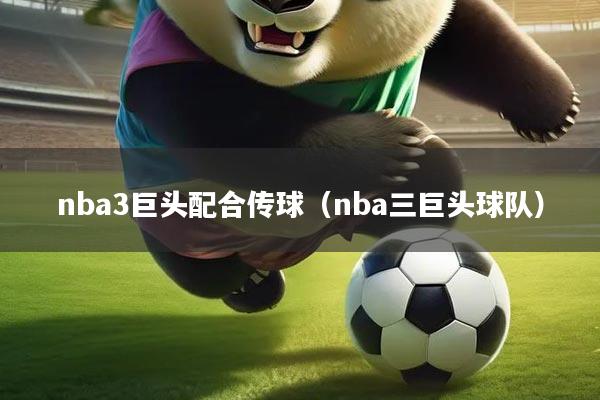 nba3巨头配合传球（nba三巨头球队）