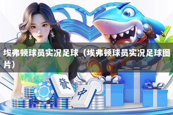 埃弗顿球员实况足球(埃弗顿球员实况足球图片)