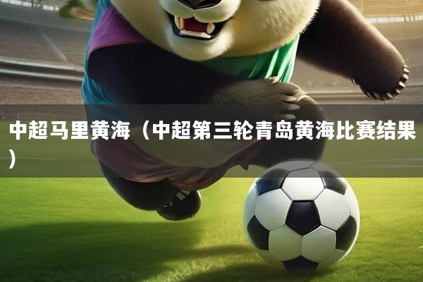 中超马里黄海(中超第三轮青岛黄海比赛结果)