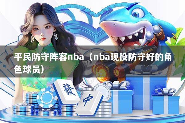 平民防守阵容nba（nba现役防守好的角色球员）