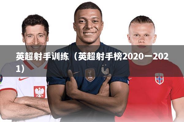 英超射手训练(英超射手榜2020一2021)