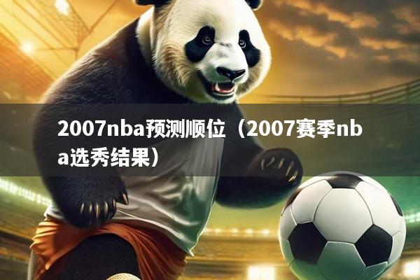 2007nba预测顺位（2007赛季nba选秀结果）
