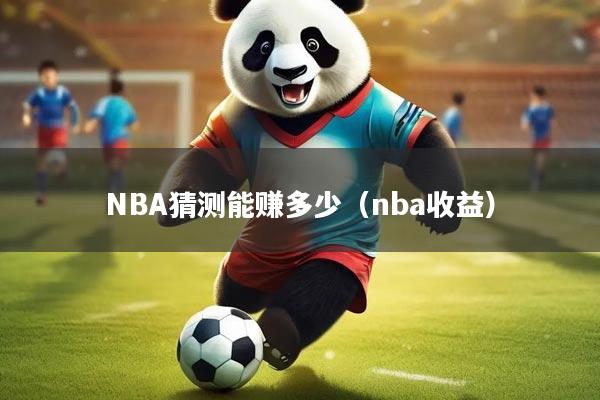 NBA猜测能赚多少（nba收益）