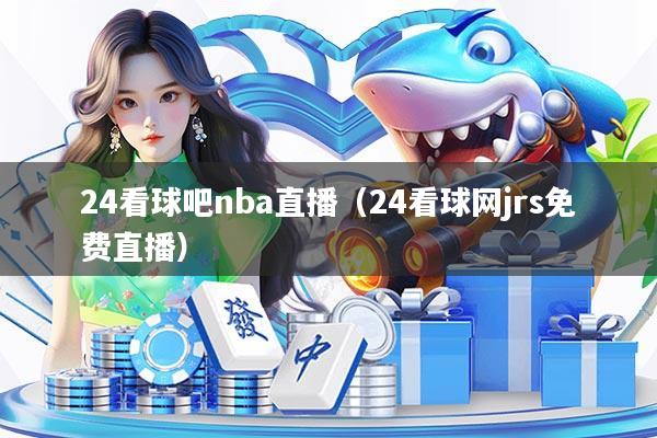24看球吧nba直播（24看球网jrs免费直播）