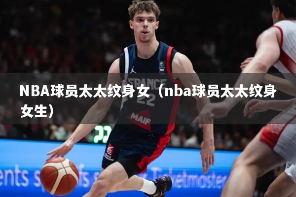 NBA球员太太纹身女（nba球员太太纹身女生）