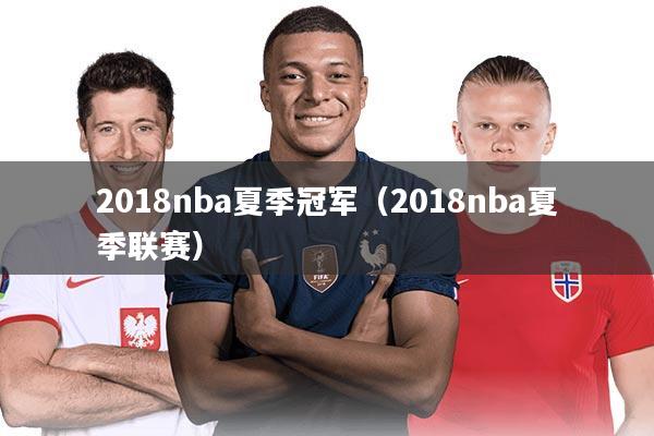 2018nba夏季冠军(2018nba夏季联赛)