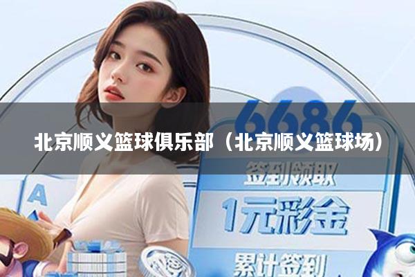 北京顺义篮球俱乐部(北京顺义篮球场)