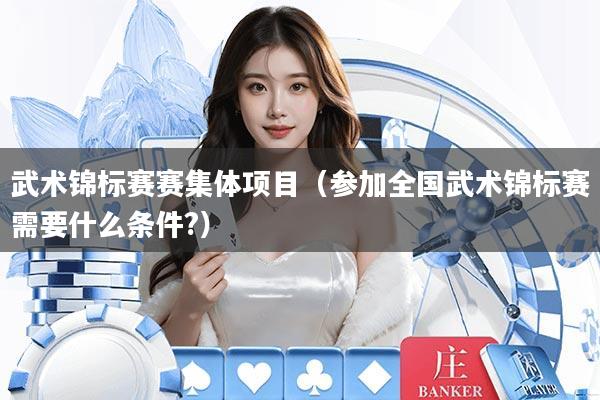 详细阅读:武术锦标赛赛集体项目(参加全国武术锦标赛需要什么条件?) 武术锦标赛赛集体项目(参加全国武术锦标赛需要什么条件?)