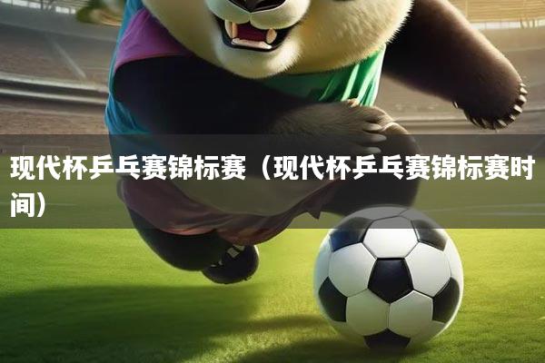 详细阅读:现代杯乒乓赛锦标赛(现代杯乒乓赛锦标赛时间) 现代杯乒乓赛锦标赛(现代杯乒乓赛锦标赛时间)