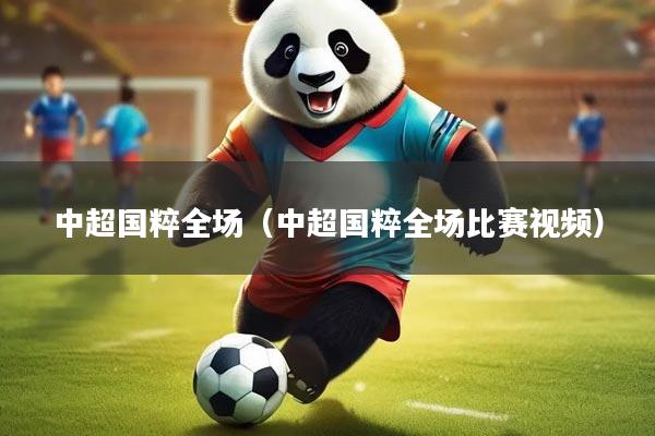 中超国粹全场(中超国粹全场比赛视频)