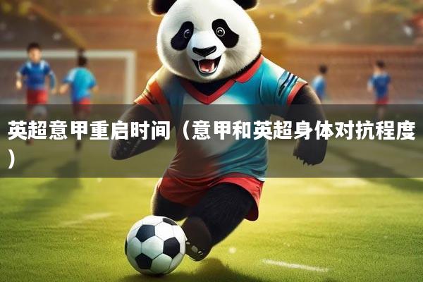 详细阅读:英超意甲重启时间(意甲和英超身体对抗程度) 英超意甲重启时间(意甲和英超身体对抗程度)